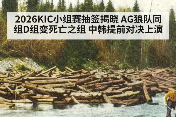 2026KIC小组赛抽签揭晓 AG狼队同组D组变死亡之组 中韩提前对决上演