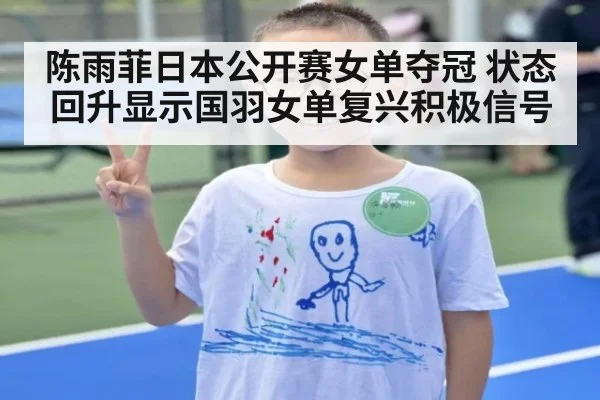 陈雨菲日本公开赛女单夺冠 状态回升显示国羽女单复兴积极信号