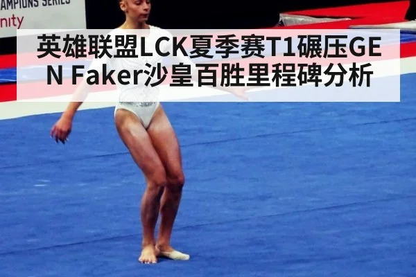 英雄联盟LCK夏季赛T1碾压GEN Faker沙皇百胜里程碑分析