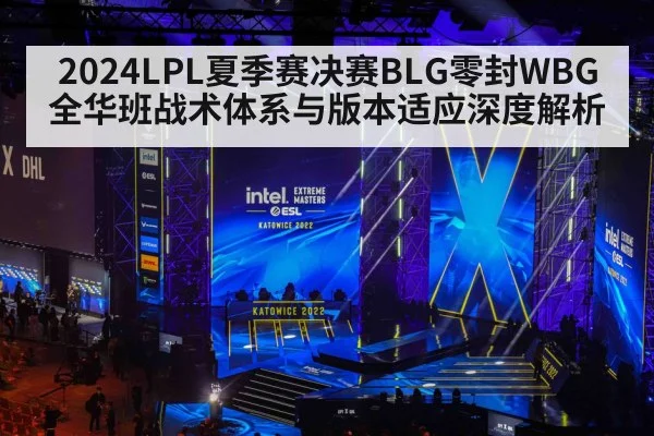 2024LPL夏季赛决赛BLG零封WBG 全华班战术体系与版本适应深度解析