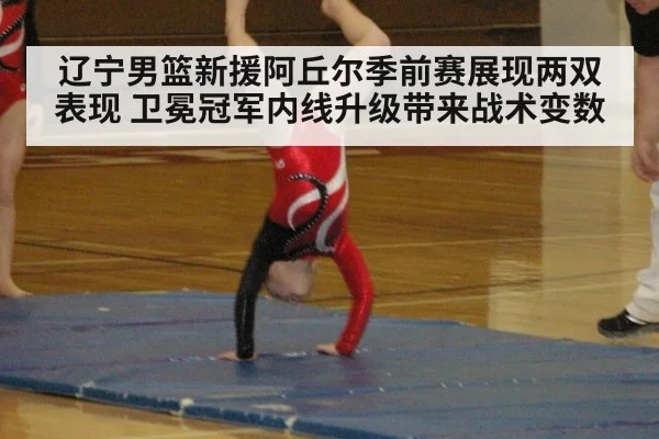 辽宁男篮新援阿丘尔季前赛展现两双表现 卫冕冠军内线升级带来战术变数